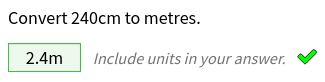 Prompt says 'Convert 240cm to metres'. An input box contains '2.4m', followed by text 'Include units in your answer' and a green tick.